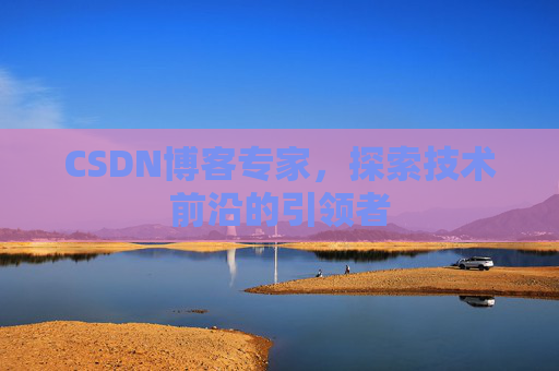 CSDN博客专家,探索技术前沿的引领者