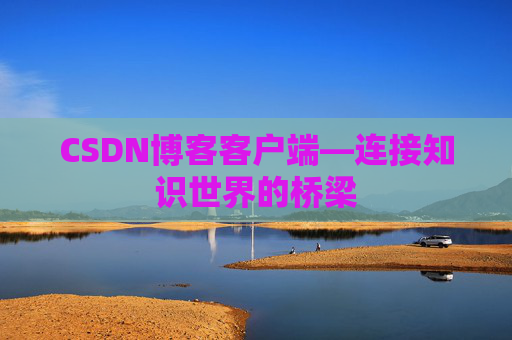 CSDN博客客户端—连接知识世界的桥梁